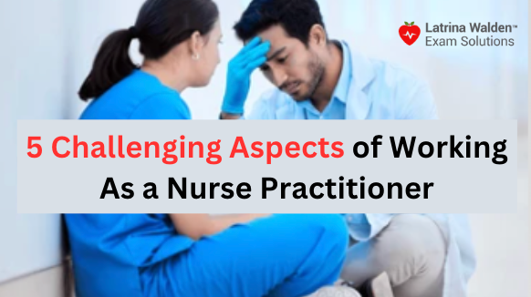 5 Challenging Aspects of Working As a Nurse Practitioner