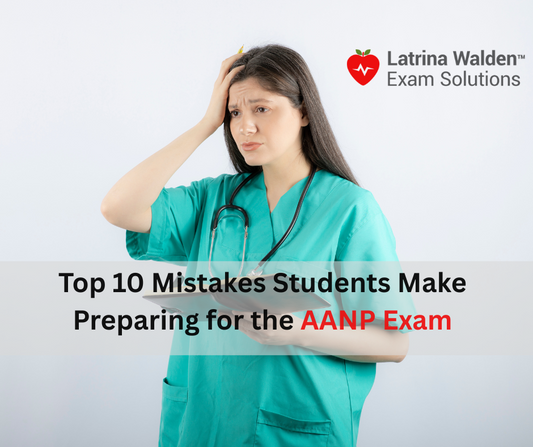 Top 10 Mistakes Students Make Preparing for the AANP Exam