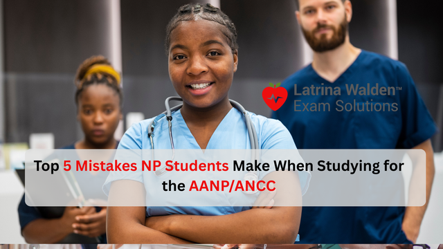 Top 5 Mistakes NP Students Make When Studying for the AANP/ANCC—and How to Avoid Them